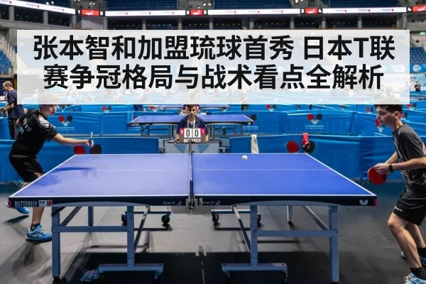 张本智和加盟琉球首秀 日本T联赛争冠格局与战术看点全解析